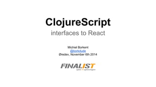 ClojureScript
interfaces to React
Michiel Borkent
@borkdude
Øredev, November 6th 2014
 