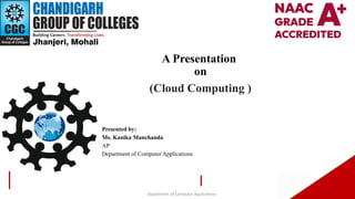 1
A Presentation
on
(Cloud Computing )
Presented by:
Ms. Kanika Manchanda
AP
Department of Computer Applications
Department of Computer Applications
 