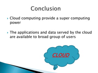  Cloud computing provide a super computing
power
 The applications and data served by the cloud
are available to broad group of users
CLOUD
 