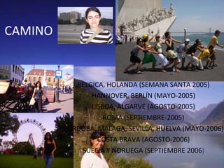 CAMINO BELGICA, HOLANDA (SEMANA SANTA 2005) HANNOVER, BERLÍN (MAYO-2005) LISBOA, ALGARVE (AGOSTO-2005) ROMA (SEPTIEMBRE-2005) CÓRDOBA, MÁLAGA, SEVILLA, HUELVA (MAYO-2006) COSTA BRAVA (AGOSTO-2006) SUECIA Y NORUEGA (SEPTIEMBRE 2006 ) 