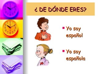 ¿ DE DÓNDE ERES? Yo soy español Yo soy española 