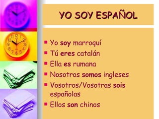 YO SOY ESPAÑOL Yo  soy  marroquí Tú  eres  catalán Ella  es  rumana Nosotros  somos  ingleses Vosotros/Vosotras  sois  españolas Ellos  son  chinos 