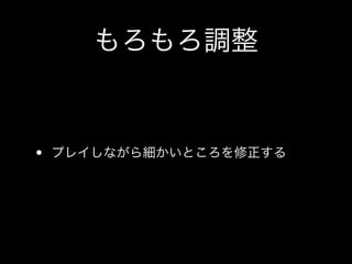 もろもろ調整
• プレイしながら細かいところを修正する
 