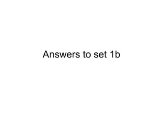 Answers to set 1b 