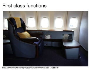 First class functions http://www.flickr.com/photos/richardmoross/2211308689/ 