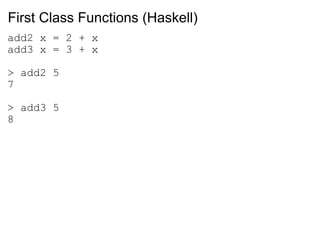First Class Functions (Haskell) add2 x = 2 + x add3 x = 3 + x > add2 5 7 > add3 5 8 