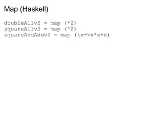 Map (Haskell) doubleAllv2 = map (*2) squareAllv2 = map (^2) squareAndAddv2 = map (\x->x*x+x) 