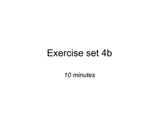 Exercise set 4b 10 minutes 