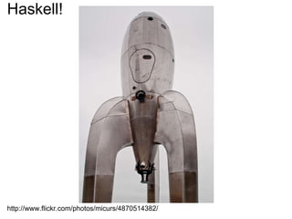 Haskell! http://www.flickr.com/photos/micurs/4870514382/ 