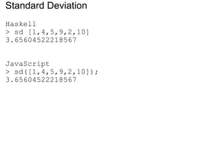 Standard Deviation Haskell > sd [1,4,5,9,2,10] 3.65604522218567 JavaScript > sd([1,4,5,9,2,10]); 3.65604522218567 
