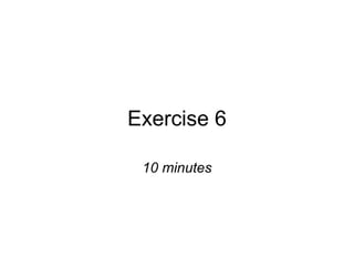 Exercise 6 10 minutes 
