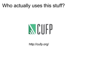 Who actually uses this stuff? http://cufp.org/ 