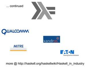 ... continued more @ http://haskell.org/haskellwiki/Haskell_in_industry 