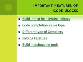 I MPORTANT F EATURES OF
                  C ODE B LOCKS
Build in text highlighting editors
Code completion as we type
Different type of Compilers
Folding Facilities
Build in debugging tools
 