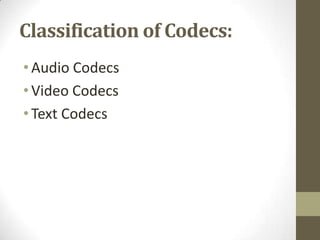 Classification of Codecs:
• Audio Codecs
• Video Codecs
• Text Codecs
 