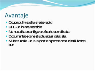 Avantaje Ocupa putin spatiu si este rapid URL-uri huma readable Nu necesita o configurare foarte complicata  Documentatie bine structurata si detaliata Multe tutorial-uri si suport din partea comunitatii foarte bun 