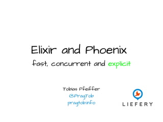 Elixir and Phoenix
fast, concurrent and explicit
Tobias Pfeiffer
@PragTob
pragtob.info
 