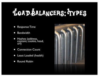 L*oad Balancers: Types
•   Response Time

•   Bandwidth

•   Hashes (address,
    content, cookie, head,
    url)

•   Connection Count

•   Least Loaded (health)

•   Round Robin
 