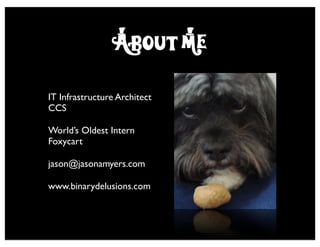 About m*e
IT Infrastructure Architect
CCS

World’s Oldest Intern
Foxycart

jason@jasonamyers.com

www.binarydelusions.com
 
