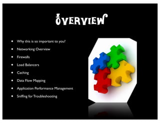 O*verview
•   Why this is so important to you?

•   Networking Overview

•   Firewalls

•   Load Balancers

•   Caching

•   Data Flow Mapping

•   Application Performance Management

•   Snifﬁng for Troubleshooting
 