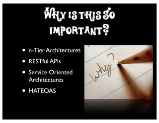 Why is this So
         Important?
• n-Tier Architectures
• RESTful APIs
• Service Oriented
  Architectures
• HATEOAS
 