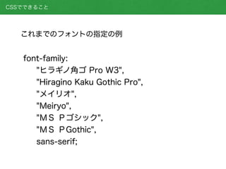 font-family:
"ヒラギノ角ゴ Pro W3",
"Hiragino Kaku Gothic Pro",
"メイリオ",
"Meiryo",
"ＭＳ Ｐゴシック",
"ＭＳ ＰGothic",
sans-serif;
これまでのフォントの指定の例
CSSでできること
 