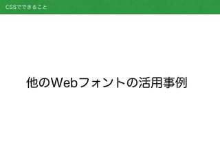 CSSでできること
他のWebフォントの活用事例
 