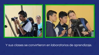 Y sus clases se convirtieron en laboratorios de aprendizaje.
 