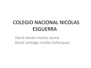 COLEGIO NACIONAL NICOLAS
ESGUERRA
David steven muñoz osuna
David santiago muñoz bohorquez
 