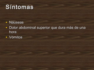 SíntomasSíntomas
• NáuseasNáuseas
• Dolor abdominal superior que dura más de unaDolor abdominal superior que dura más de una
horahora
• VómitosVómitos
 