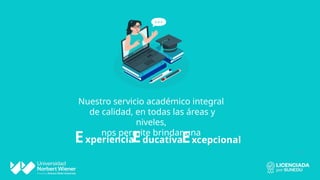 Experiencia ducativa xcepcional
E E
Nuestro servicio académico integral
de calidad, en todas las áreas y
niveles,
nos permite brindar una
6
 