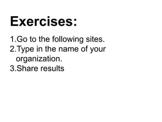Exercises:
1.Go to the following sites.
2.Type in the name of your
organization.
3.Share results
 