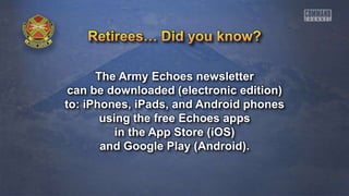 The Army Echoes newsletter 
can be downloaded (electronic edition) 
to: iPhones, iPads, and Android phones 
using the free Echoes apps 
in the App Store (iOS) 
and Google Play (Android). 
 