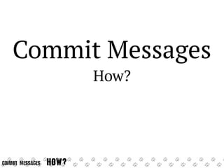 Because when some
requirement can be

implemented
several ways

in

the
responsible developer
will write, in revision
xyz ...
Commit Messages

Why?

 