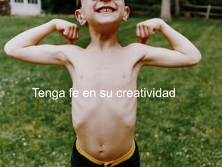Tenga fe en su creatividad
 