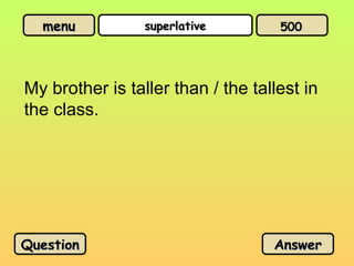 menumenu superlativesuperlative
My brother is taller than / the tallest in
the class.
QuestionQuestion AnswerAnswer
500500
 