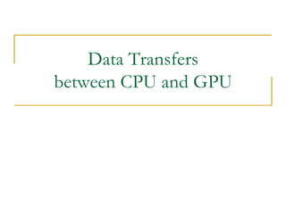 Data Transfers
between CPU and GPU
 