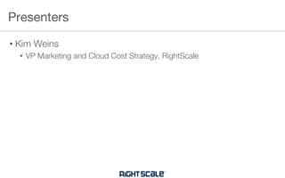 • Kim Weins
• VP Marketing and Cloud Cost Strategy, RightScale
Presenters
 