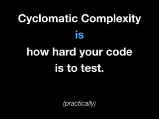 Cyclomatic Complexity
is
how hard your code
is to test.
(practically)

 