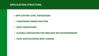 APPLICATION STRUCTURE_
‣ APPLICATION-LEVEL NAVIGATION:
‣ COMPONENT-BASED ROUTING
‣ PAGE TRANSITIONS
‣ FLEXIBLE NAVIGATION FOR WEB AND APP ENVIRONMENTS
‣ PUSH NOTIFICATIONS DEEP LINKING
 