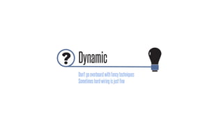 Dynamic
Don’tgooverboardwithfancytechniques
Sometimeshard-wiringisjustfine
 