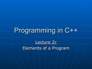 Programming in C++
Programming in C++
Lecture 2c
Lecture 2c
Elements of a Program
Elements of a Program
 