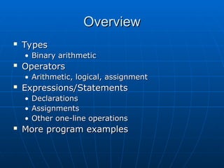 Overview
Overview
 Types
Types
• Binary arithmetic
Binary arithmetic
 Operators
Operators
• Arithmetic, logical, assignment
Arithmetic, logical, assignment
 Expressions/Statements
Expressions/Statements
• Declarations
Declarations
• Assignments
Assignments
• Other one-line operations
Other one-line operations
 More program examples
More program examples
 