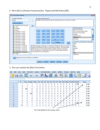 9
4. Move [Q1] to [Numeric Expression] box. Repeat until [Q14] then [OK].




5. Now you examine the [Data View] below.




                             The Total added for the missing values
 