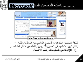 شبكة المعلمين المبدعين من  .......... شبكة المعلمين المبدعين، المجتمع العالمي من المعلمين الذين يتشاركون اهتمامهم في تحسين التدريس والتعلّم من خلال الاستخدام الإبداعي للمعلومات وتقنية الاتصال  ( ICT ).  http://www.itnegypt.com/ 
