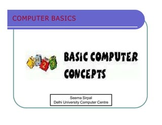 COMPUTER BASICS
Seema Sirpal
Delhi University Computer Centre
 