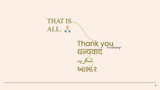 9
Thank you
धन्यवाद
‫ﺷﮑرﯾہ‬
આભાર
THAT IS
ALL. 󰚦
for tolerating*
 