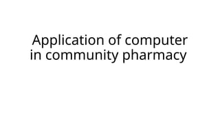 Application of computer
in community pharmacy
 