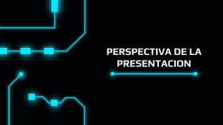 PERSPECTIVA DE LA
PRESENTACION
 