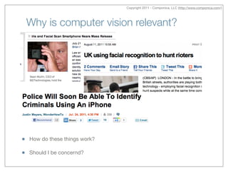 Copyright 2011 - Componica, LLC (http://www.componica.com/)
Why is computer vision relevant?
How do these things work?

Should I be concernd?
 